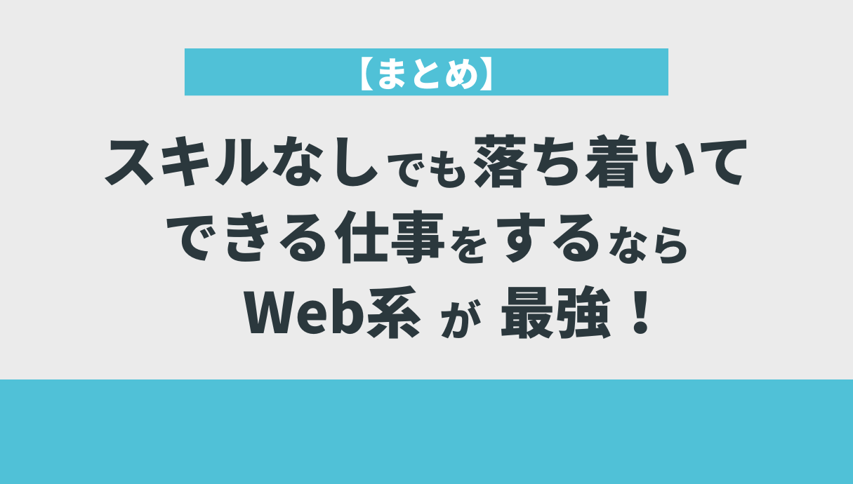 【まとめ】スキルなしでも落ち着いてできる仕事をするならWeb系が最強！