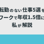 転勤のない仕事5選を在宅ワークで年収1.5倍になった私が解説