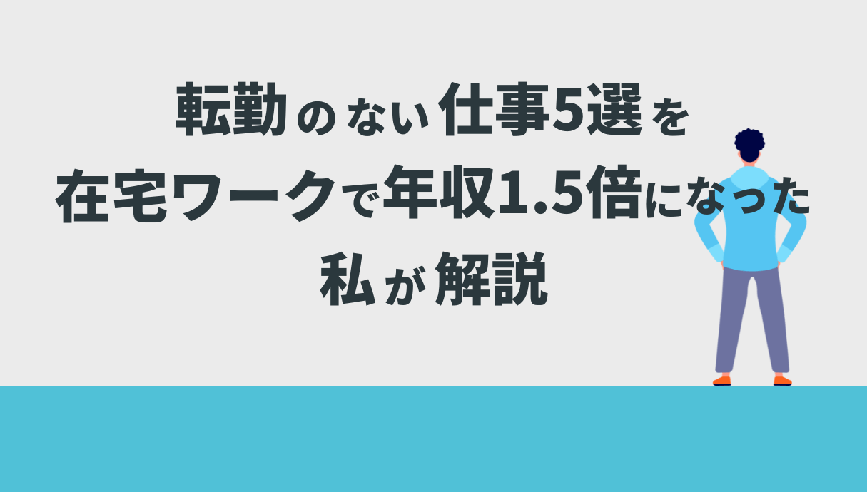 転勤のない仕事5選を在宅ワークで年収1.5倍になった私が解説