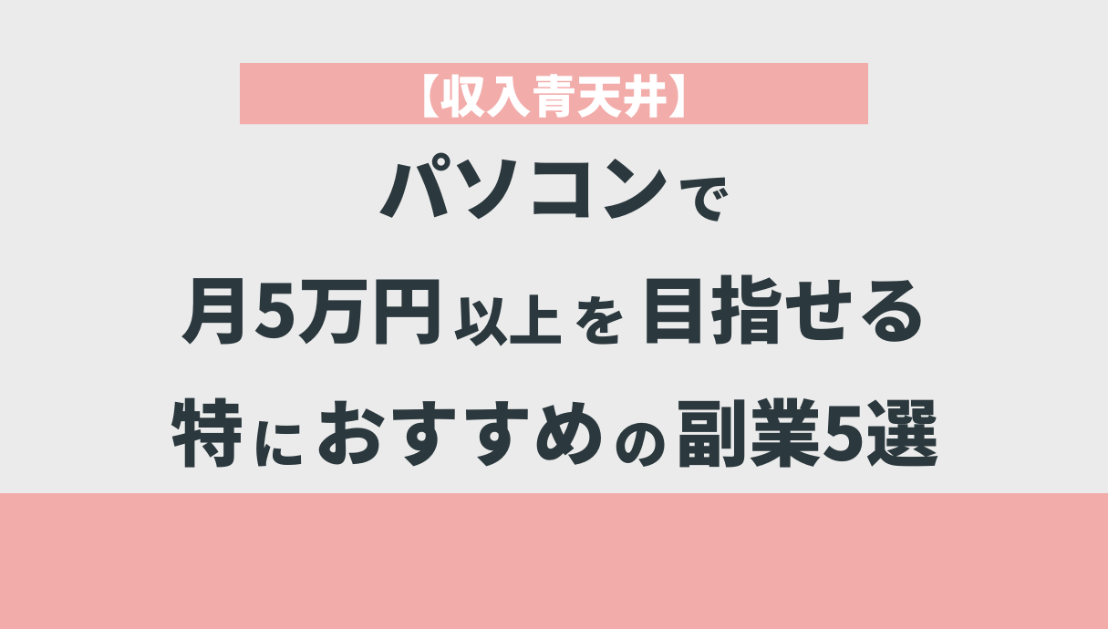 【収入青天井】パソコンで月5万円以上を目指せる特におすすめの副業5選