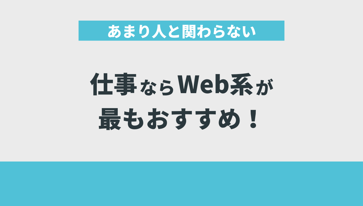 あまり人と関わらない仕事ならWeb系が最もおすすめ！