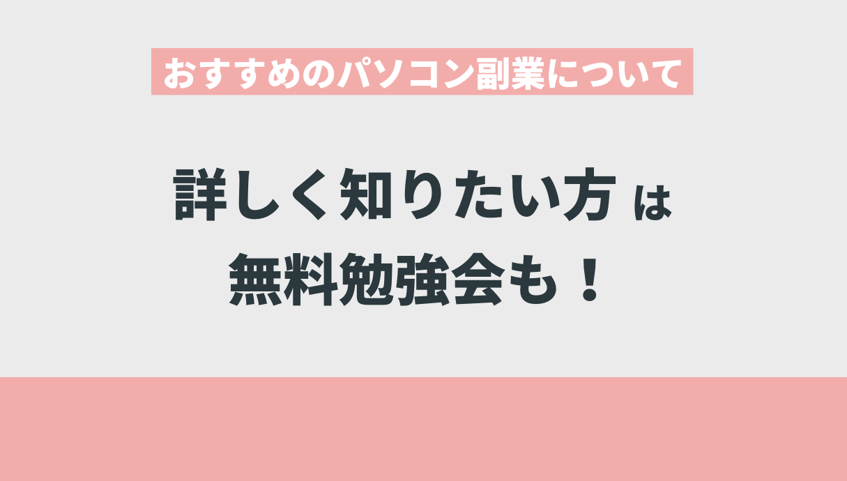 おすすめのパソコン副業について詳しく知りたい方は無料勉強会も！