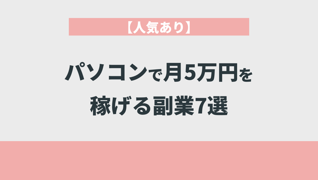 【人気あり】パソコンで月5万円を稼げる副業7選