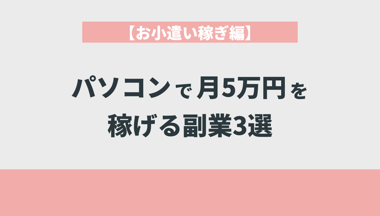 【お小遣い稼ぎ編】パソコンで月5万円を稼げる副業3選