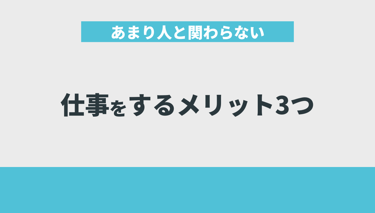 あまり人と関わらない仕事をするメリット3つ