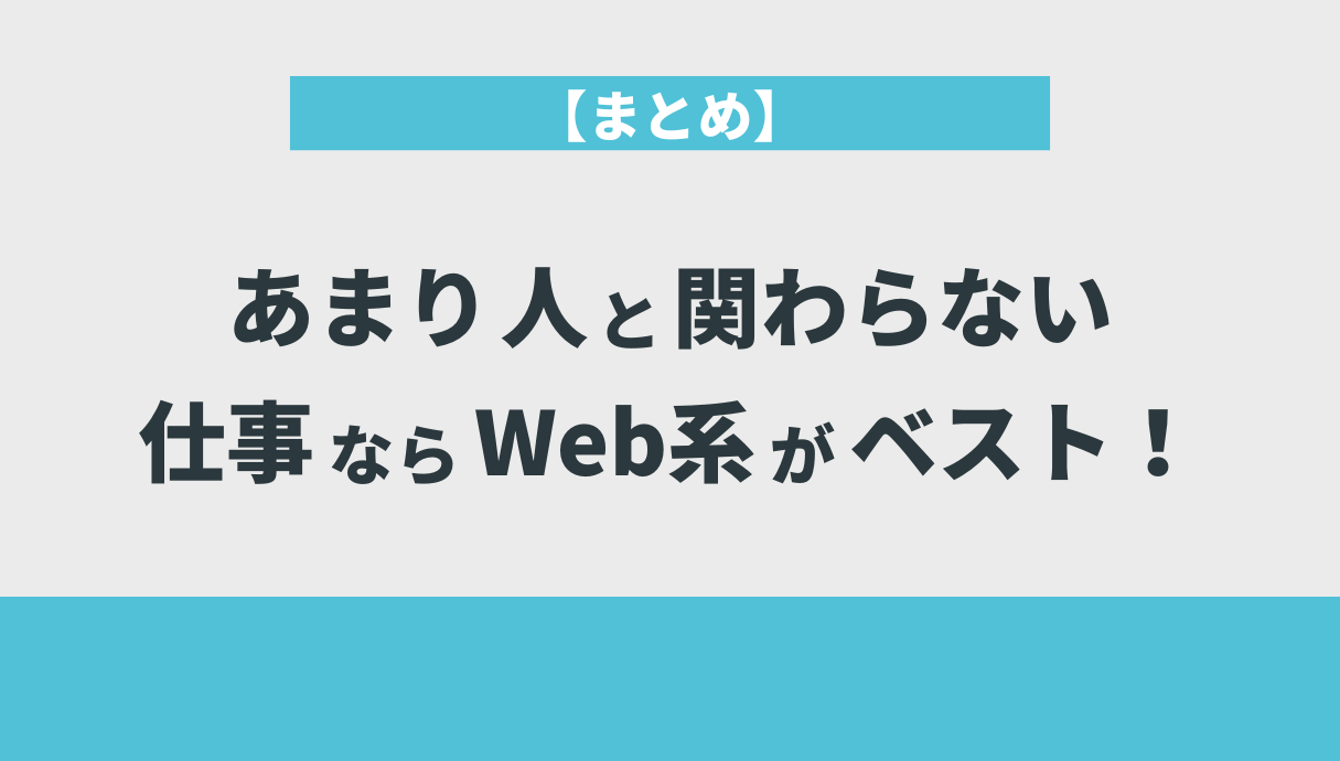 【まとめ】あまり人と関わらない仕事ならWeb系がベスト！