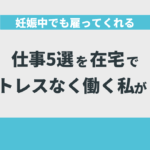 妊娠中でも雇ってくれる仕事5選を在宅でストレスなく働く私が解説