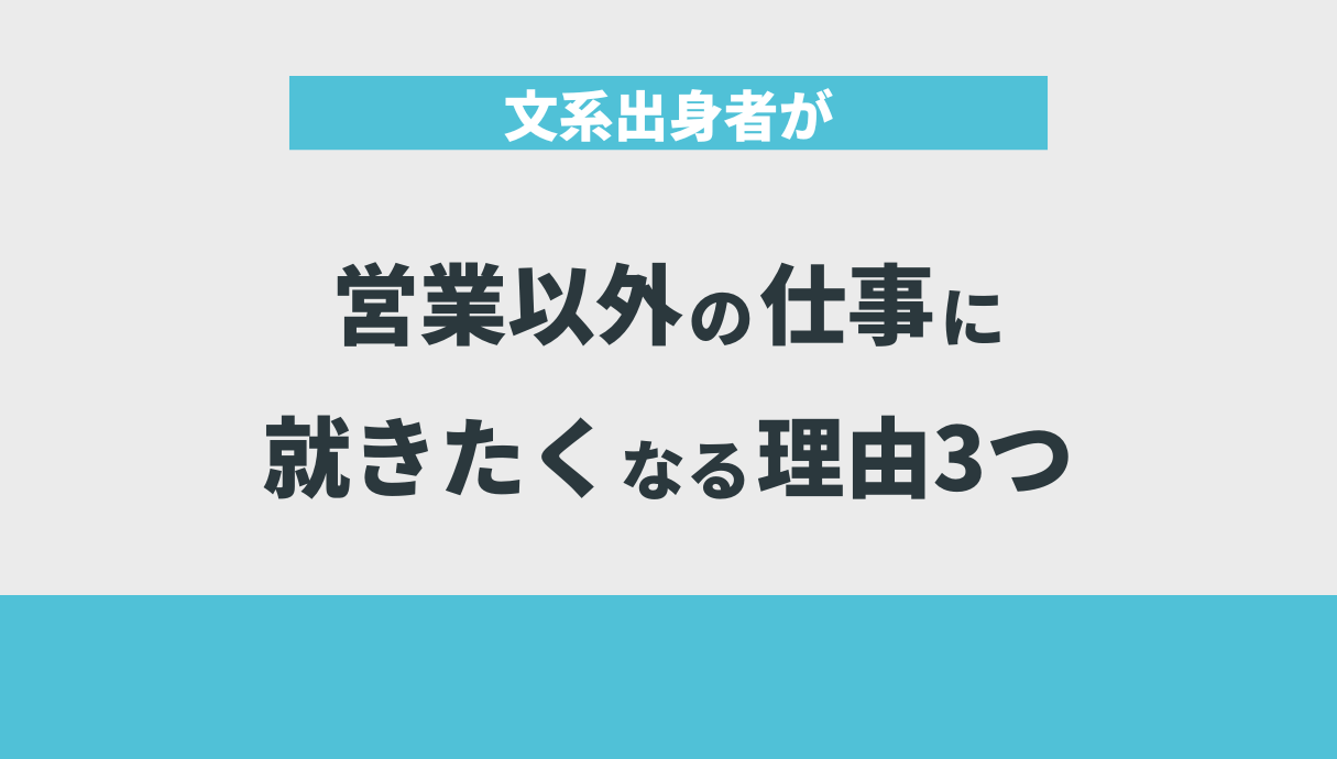 文系出身者が営業以外の仕事に就きたくなる理由3つ