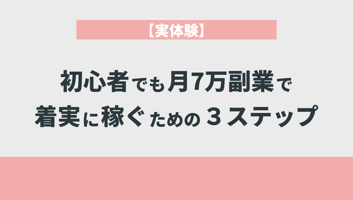 【実体験】初心者でも月7万副業で着実に稼ぐための３ステップ