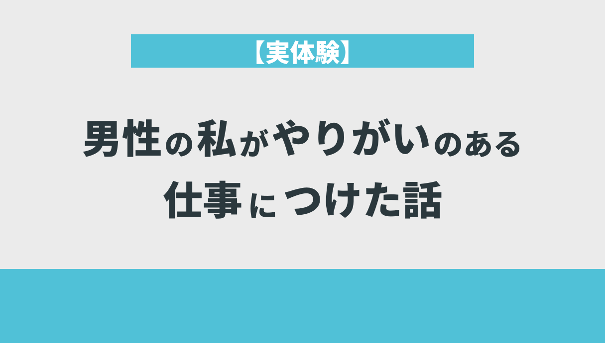 【実体験】男性の私がやりがいのある仕事につけた話