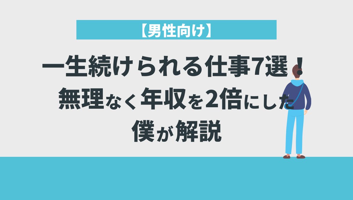 【男性向け】一生続けられる仕事​7選！無理なく年収を2倍にした僕が解説