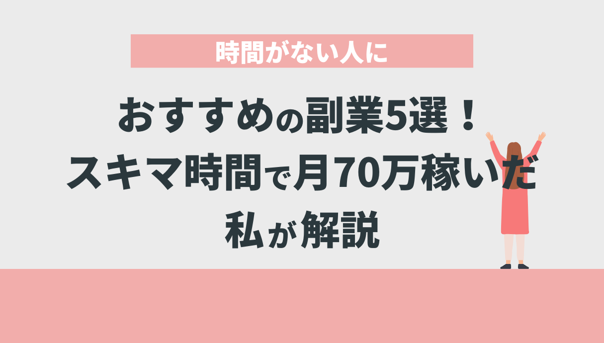 時間がない人におすすめの副業5選！スキマ時間で月70万稼いだ私が解説