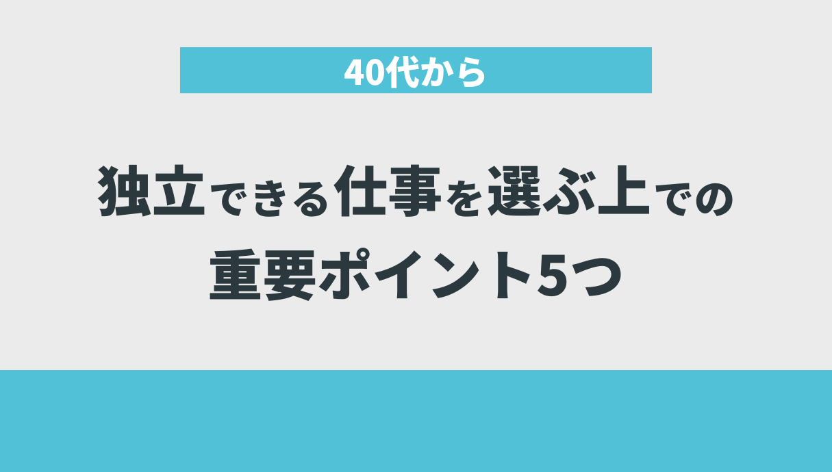 40代から独立できる仕事​を選ぶ上での重要ポイント5つ