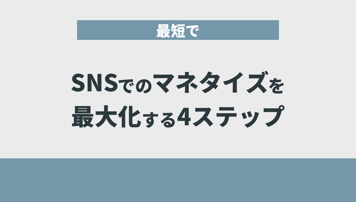 最短でSNSでのマネタイズを最大化する4ステップ