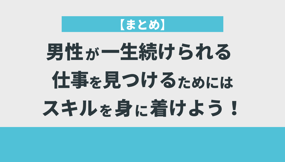 【まとめ】男性が一生続けられる仕事を見つけるためにはスキルを身に着けよう！