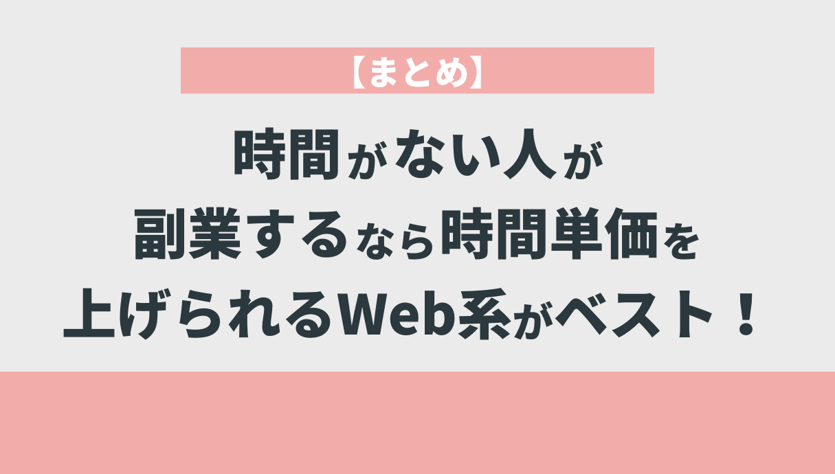 【まとめ】時間がない人が副業するなら時間単価を上げられるWeb系がベスト！