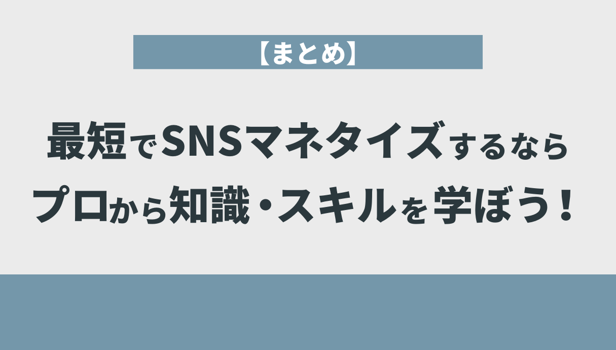 【まとめ】最短でSNSマネタイズするならプロから知識・スキルを学ぼう！