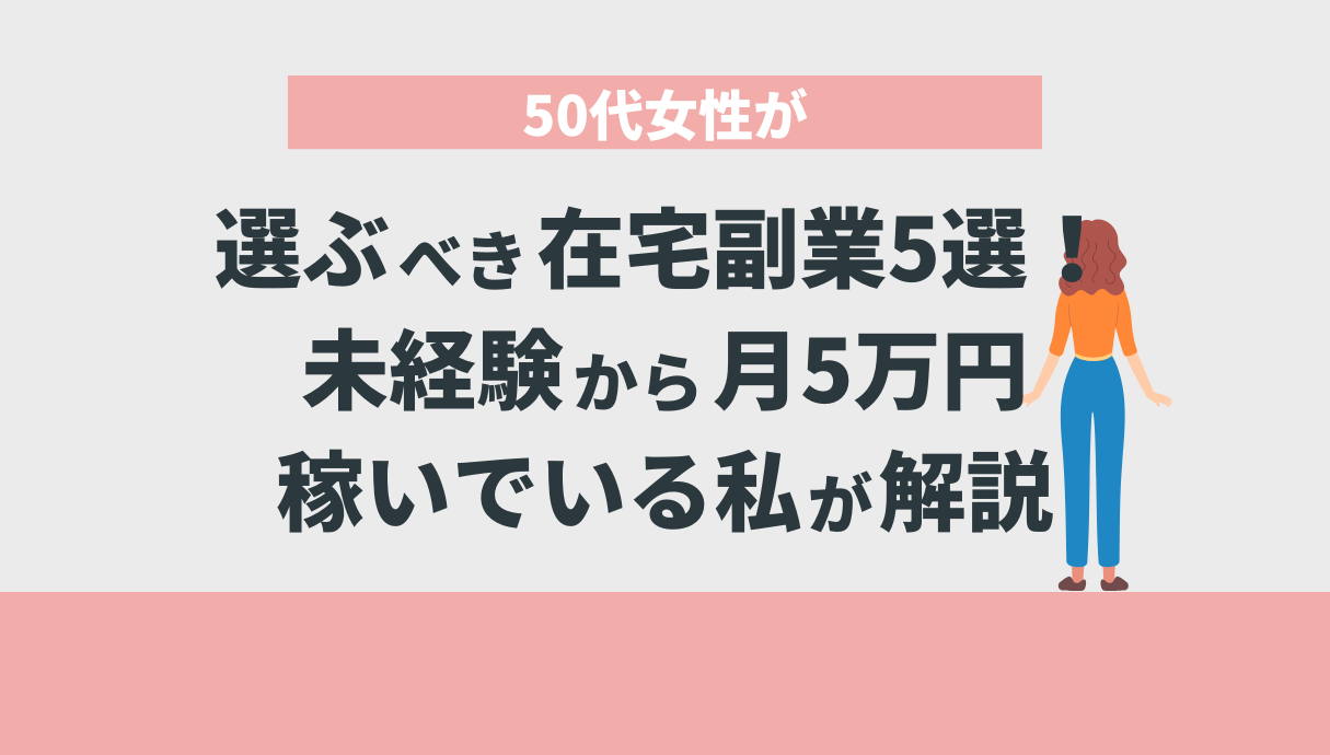 50代女性が選ぶべき在宅副業5選！未経験から月5万円稼いでいる私が解説