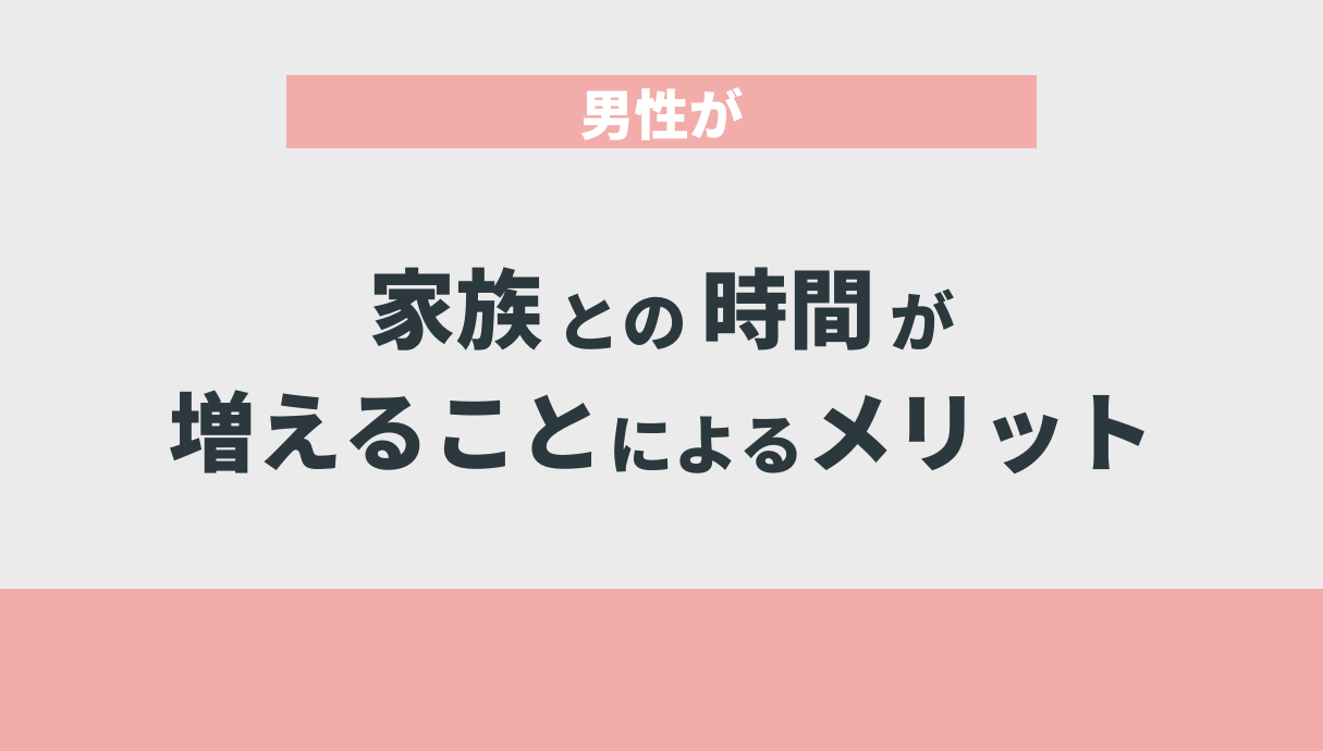 男性が家族との時間が増えることによるメリット