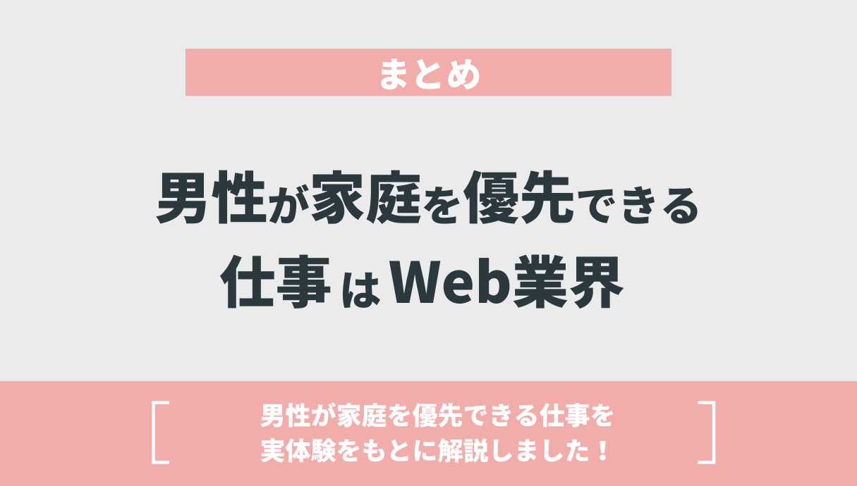 まとめ：男性が家庭を優先できる仕事はWeb業界 男性が家庭を優先できる仕事を実体験をもとに解説しました！