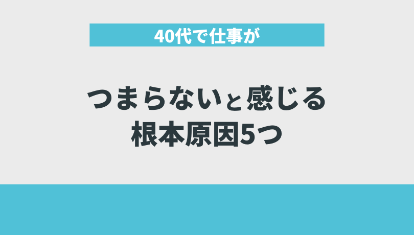 40代で仕事がつまらないと感じる根本原因5つ