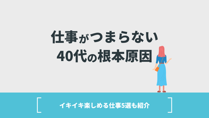 仕事がつまらない40代の根本原因【イキイキ楽しめる仕事5選も紹介】